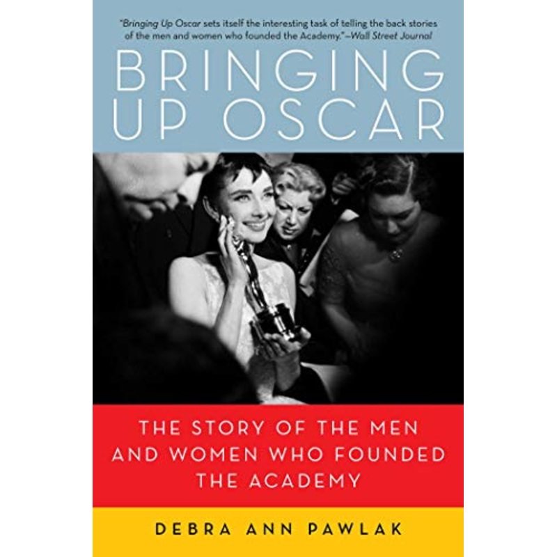 Bringing Up Oscar: The Story of the Men and Women Who Founded the Academy