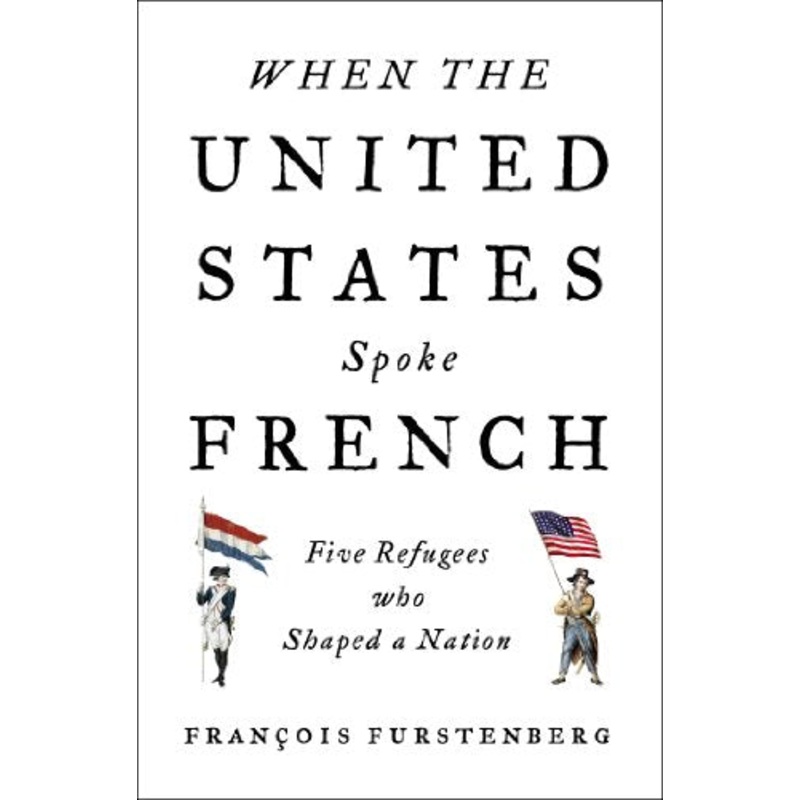 When the United States Spoke French: Five Refugees Who Shaped a Nation