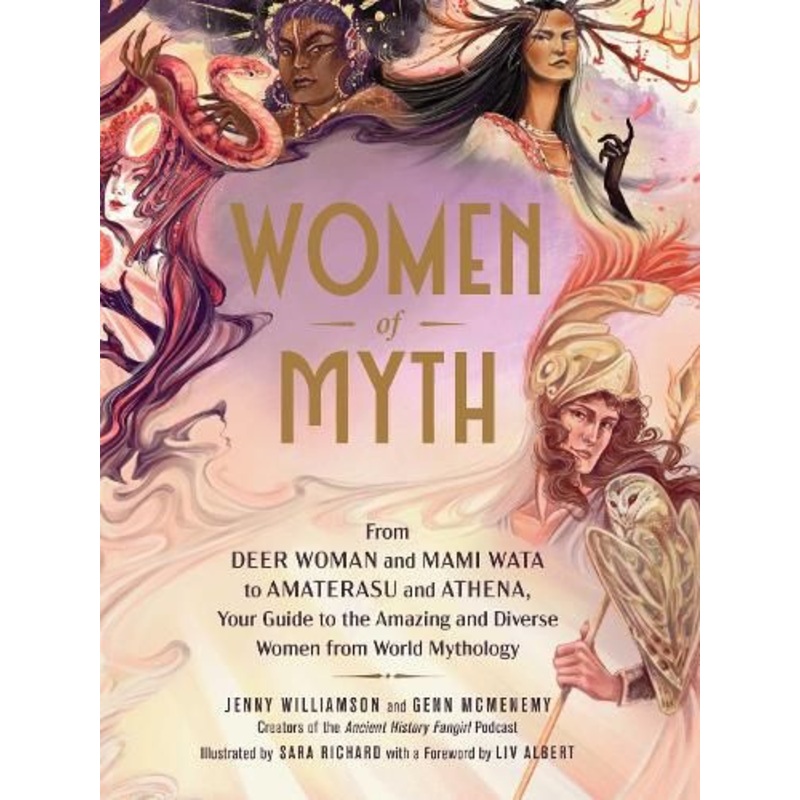 Women of Myth: From Deer Woman and Mami Wata to Amaterasu and Athena, Your Guide to the Amazing and Diverse Women from World Mythology