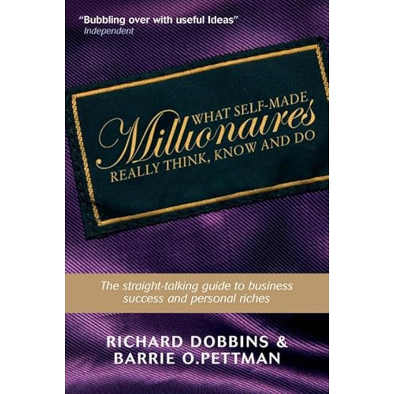 What Self-made Millionaires Really Think, Know and Do - a Straight-talking Guide to Business Success and Personal Riches