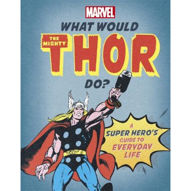 What Would The Mighty Thor Do?: A Marvel super hero's guide to