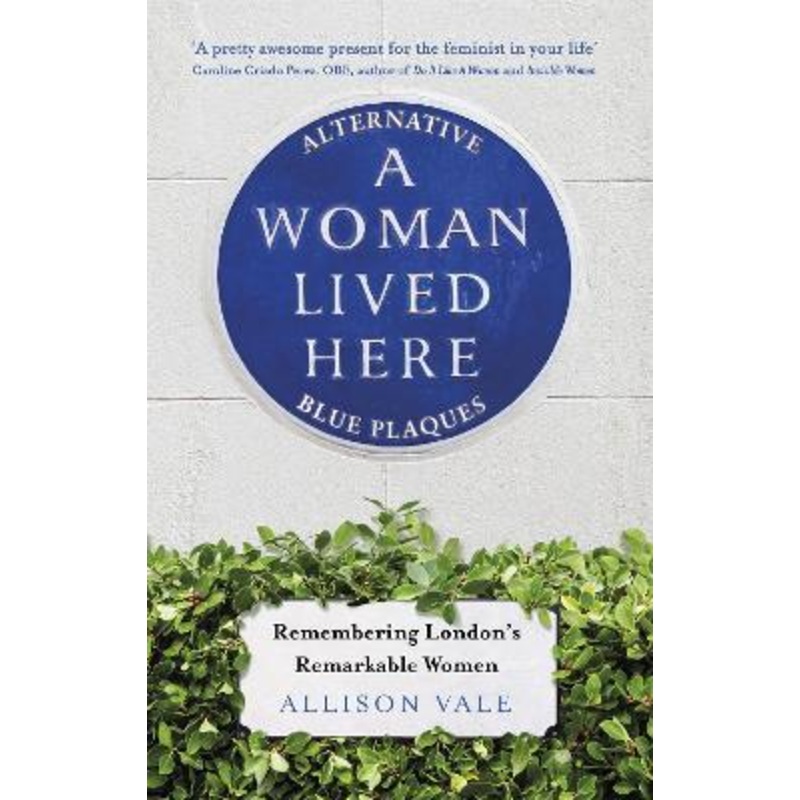 A Woman Lived Here: Alternative Blue Plaques, Remembering London's