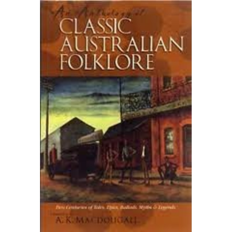 An Anthology of Classic Australian Folklore: Two Centuries of Tales, Epics, Ballads, Myths and Legends