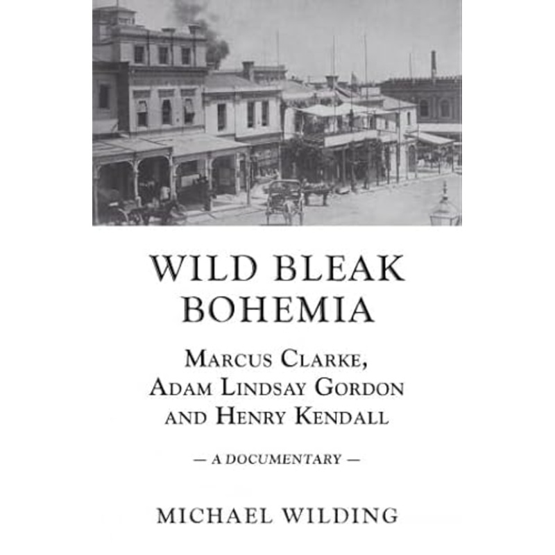 Wild Bleak Bohemia: Marcus Clarke, Adam Lindsay Gordon & Henry Kendall
