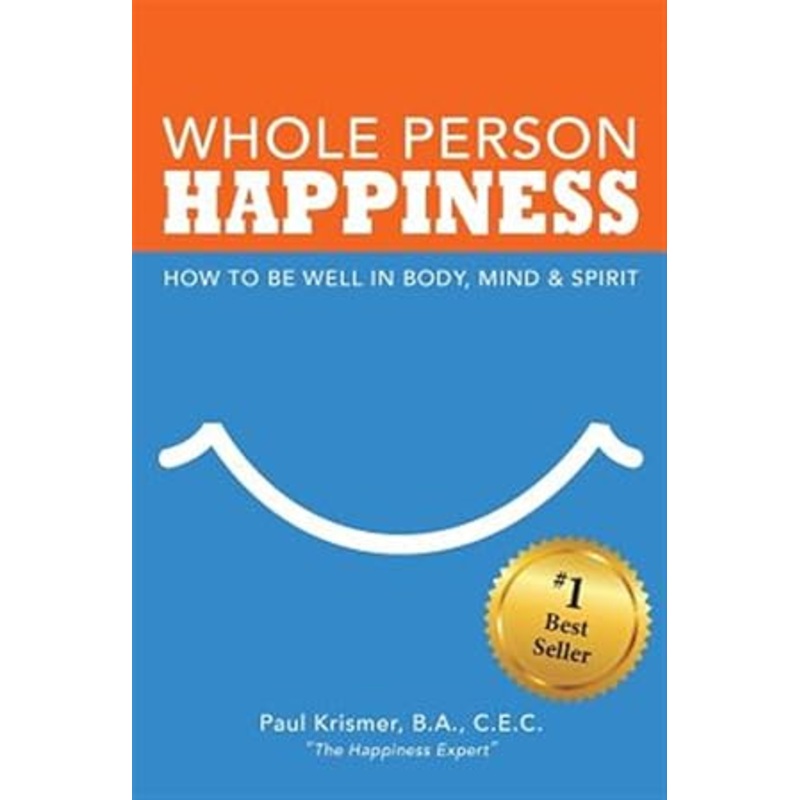 Whole Person Happiness: How to Be Well in Body, Mind and Spirit