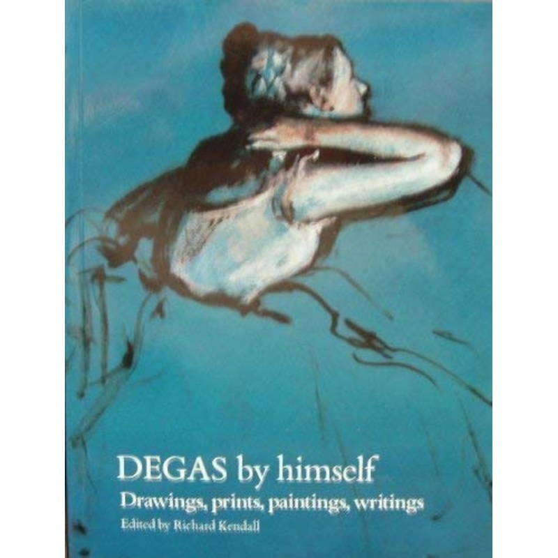 Degas by Himself: Drawings, Prints, Paintings, Writings