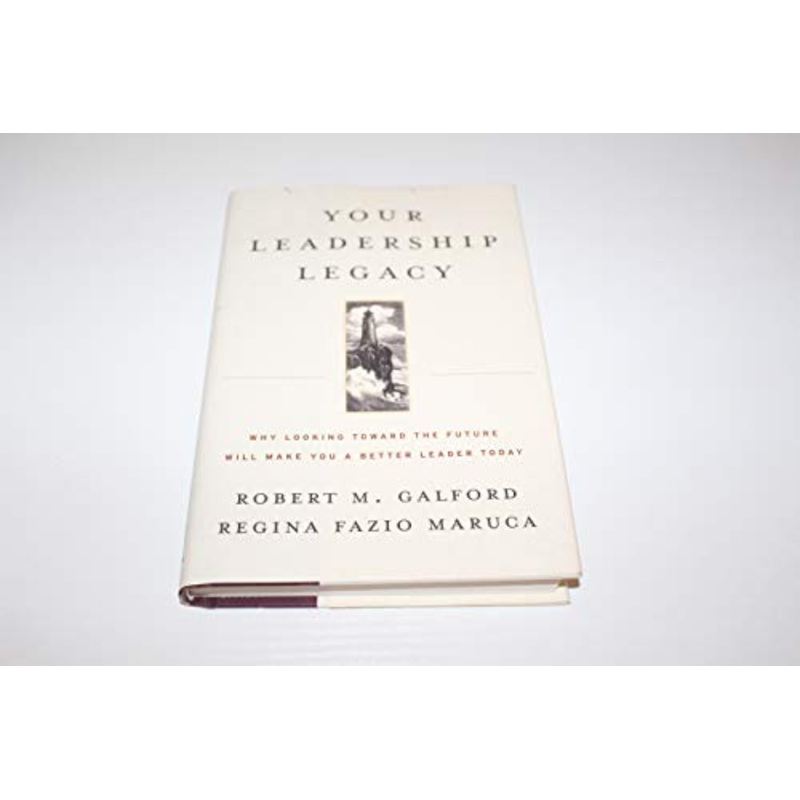 Your Leadership Legacy: Why Looking Toward the Future Will Make You a Better Leader Today