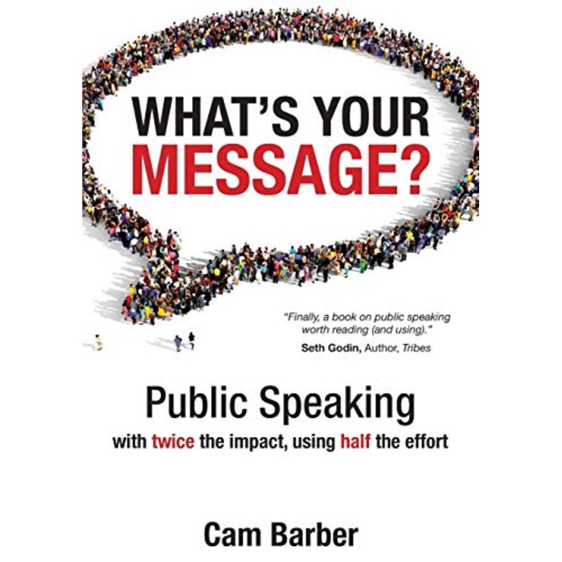 What's Your Message?: Public Speaking with Twice the Impact Using Half the Effort