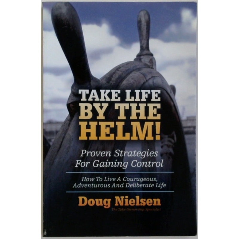 Take Life By The Helm!: Proven Strategies For Gaining Control