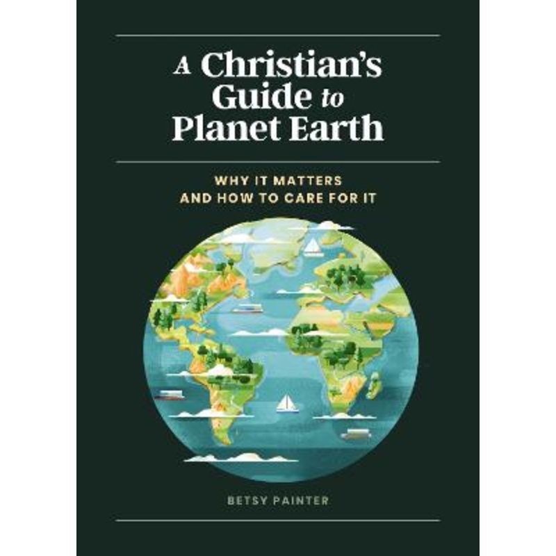 A Christian's Guide to Planet Earth: Why It Matters and How to Care