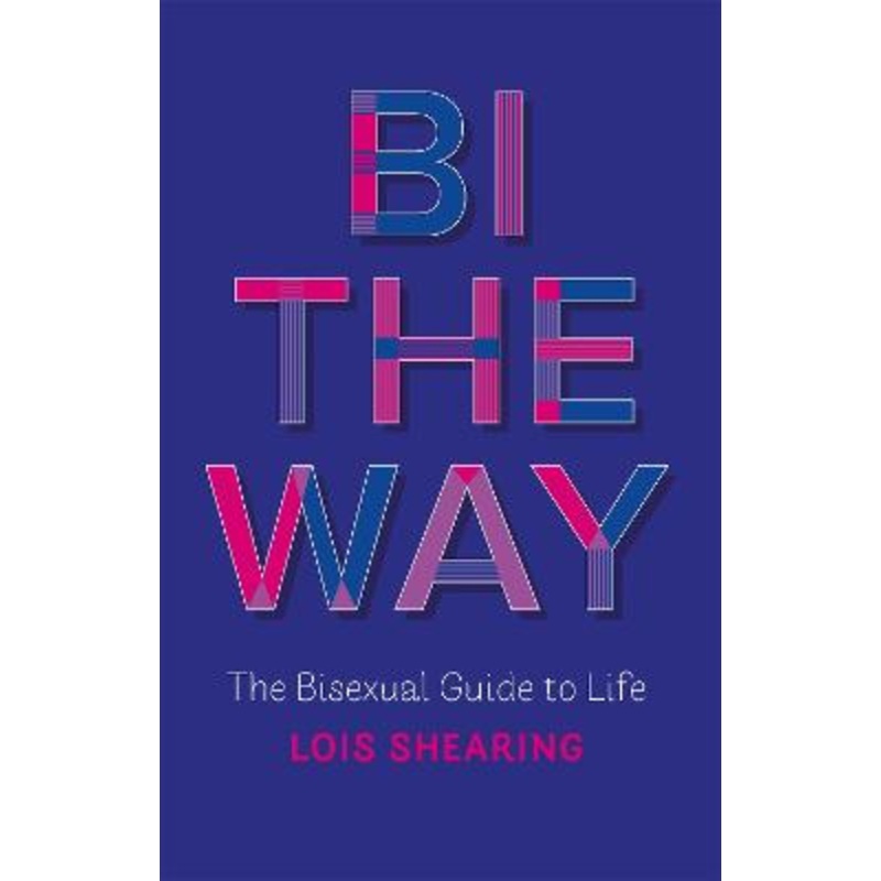 Bi the Way: The Bisexual Guide to Life