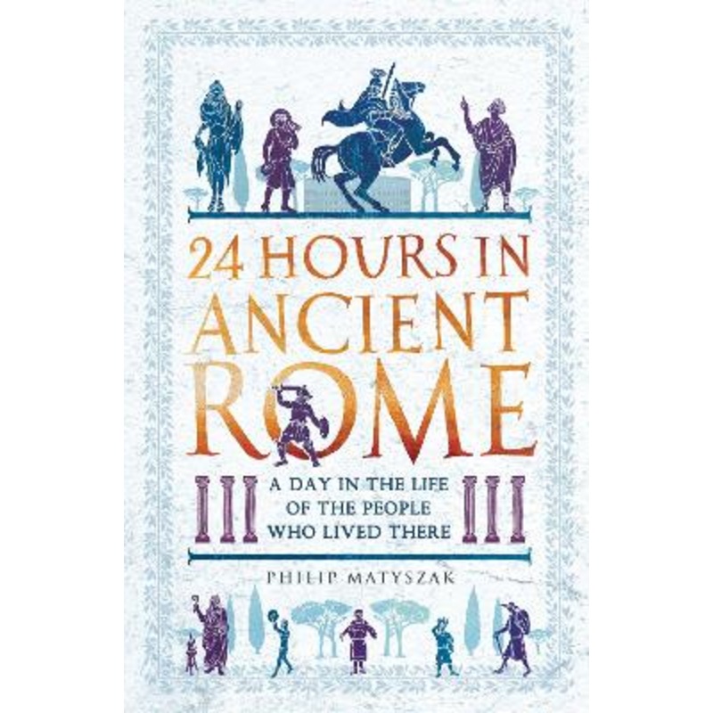 24 Hours in Ancient Rome: A Day in the Life of the People Who Lived There