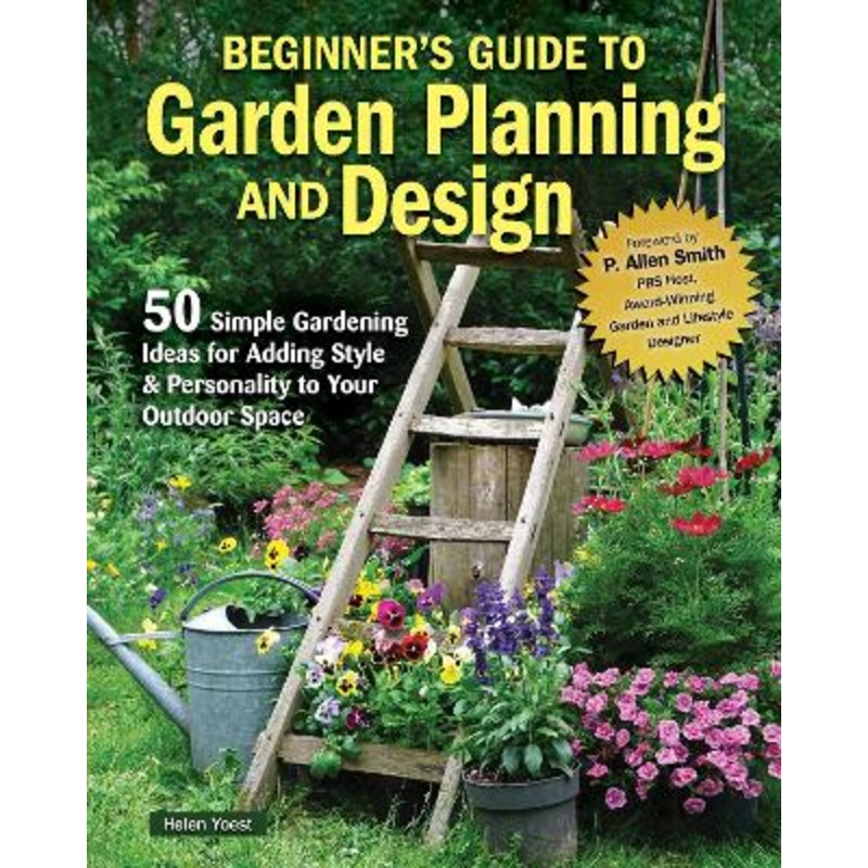 Beginner's Guide to Garden Planning and Design: 50 Simple Gardening Ideas for Adding Style & Personality to Your Outdoor Space