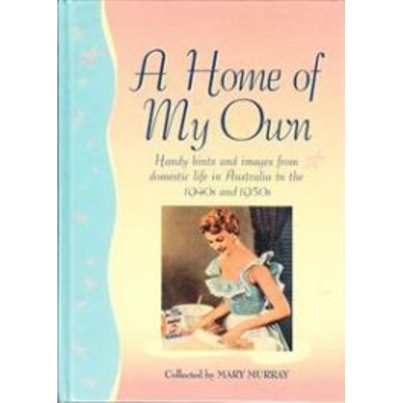 A Home of My Own: Handy Hints and Images from Domestic Life in Australia in the 1940s and 1950s