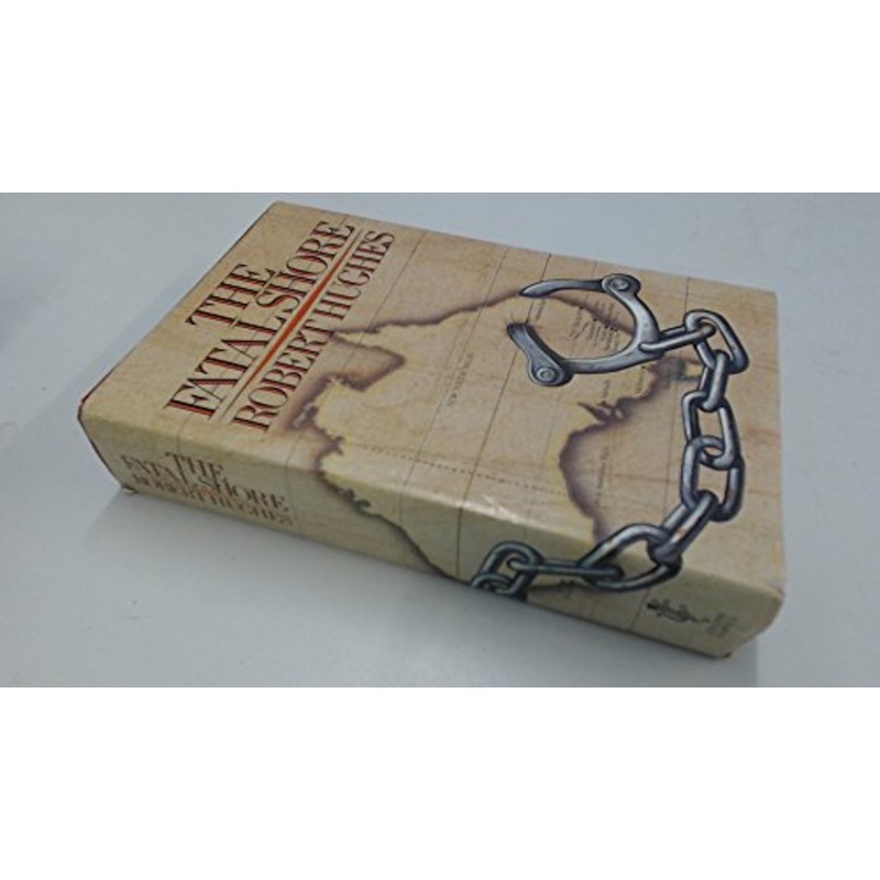 The Fatal Shore: History of the Transportation of Convicts to Australia, 1787-1868