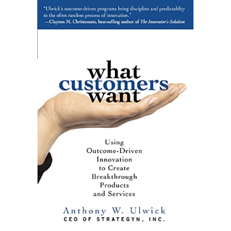 What Customers Want: Using Outcome-Driven Innovation to Create Breakthrough Products and Services