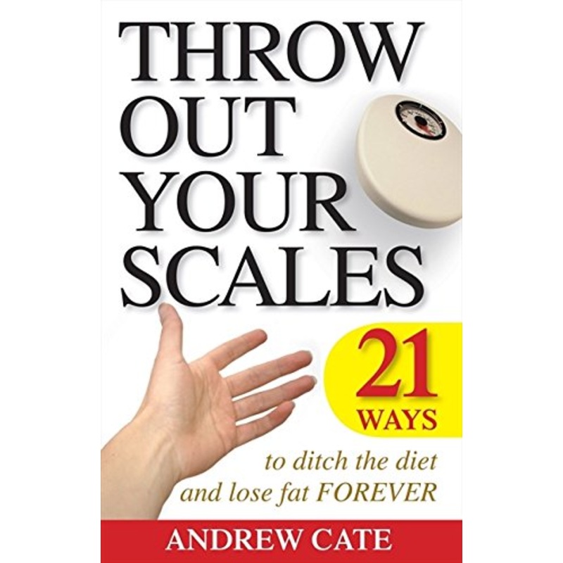 Throw Out Your Scales: 21 Ways to Ditch the Diet and Lose Fat Forever