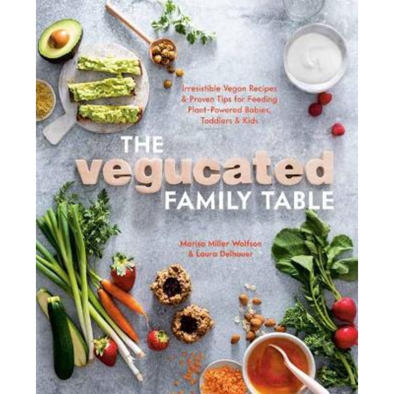 Vegucated Family Table: Irresistible Vegan Recipes and Proven Tips for Feeding Plant-Powered Babies, Toddlers, and Kids