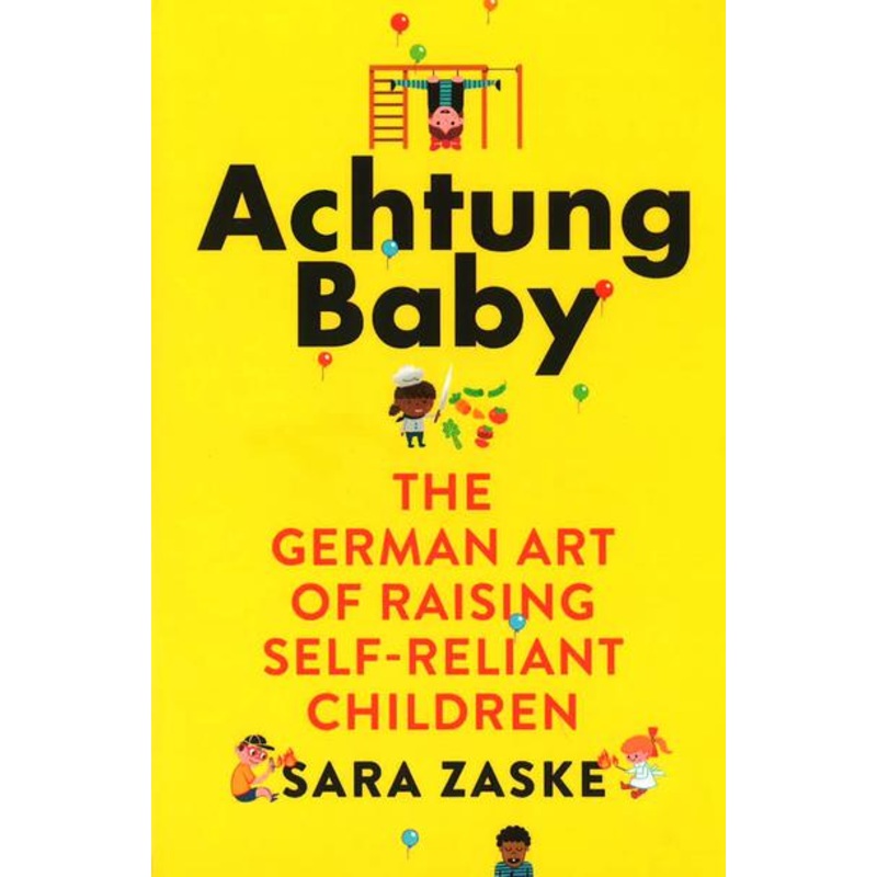Achtung Baby The German Art of Raising Self-Reliant Children
