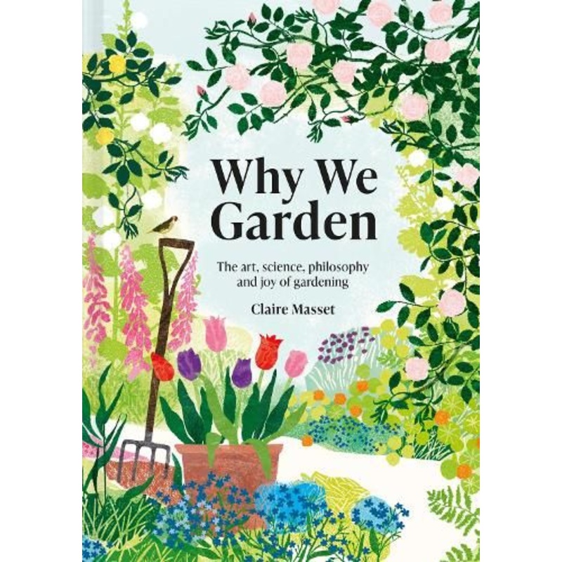 Why We Garden: The art, science, philosophy and joy of gardening