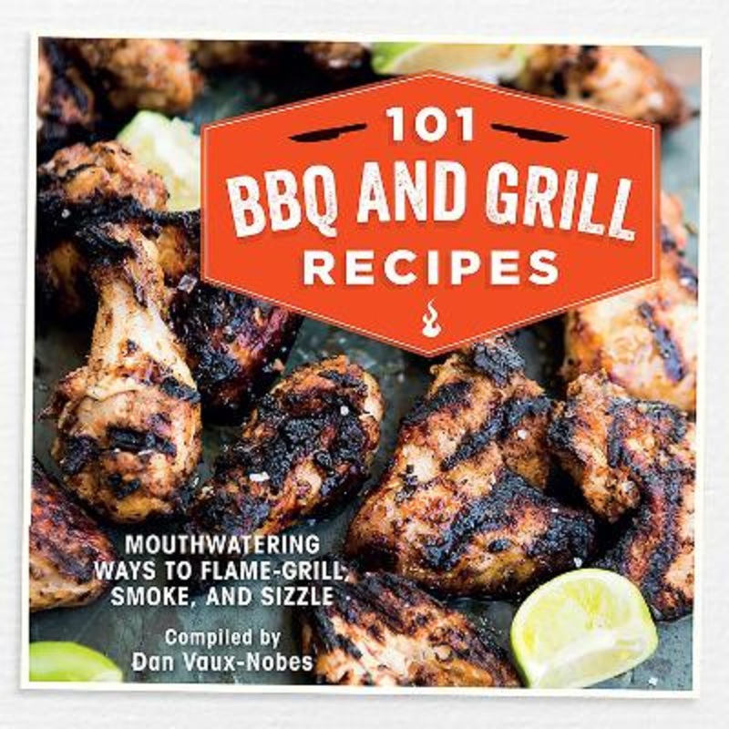 101 BBQ and Grill Recipes: Mouthwatering Ways to Flame-Grill, Smoke,