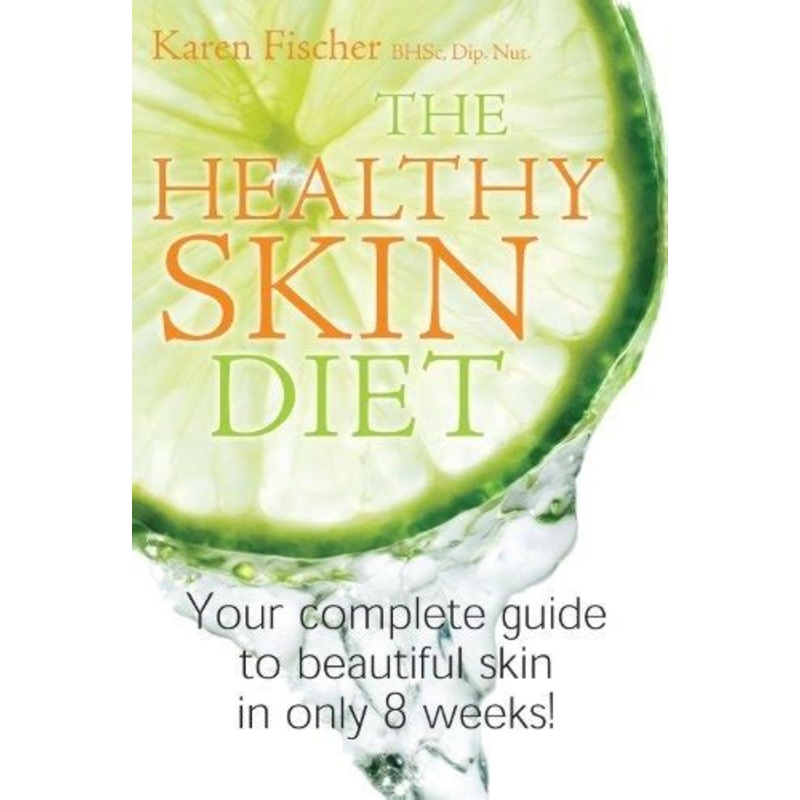 The Healthy Skin Diet: Your Complete Guide to Beautiful Skin in Only 8 Weeks!
