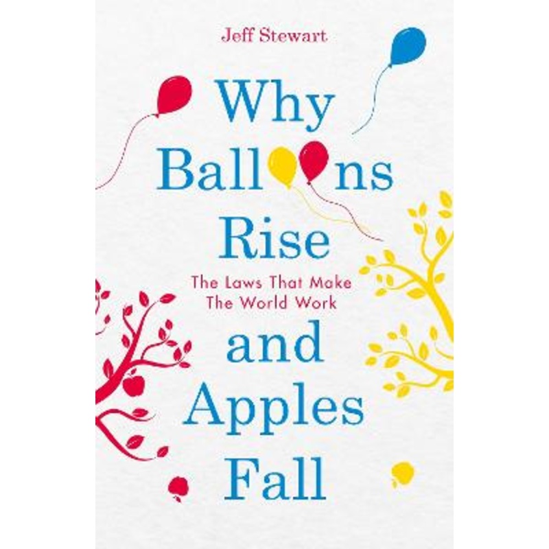 Why Balloons Rise and Apples Fall: The Laws That Make the World Work