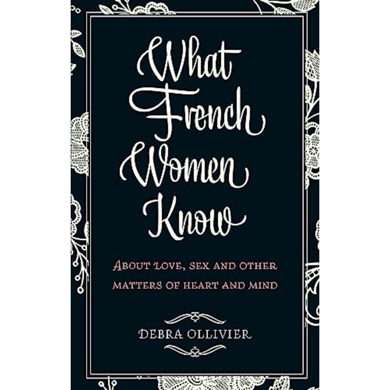 What French Women Know: About Love, Sex and Other Matters of Heart and Mind