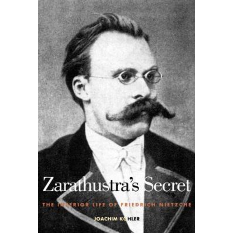 Zarathustra's Secret: The Interior Life of Friedrich Nietzsche