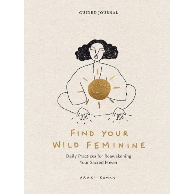 Find Your Wild Feminine: Daily Practices for Reawakening Your Sacred Power