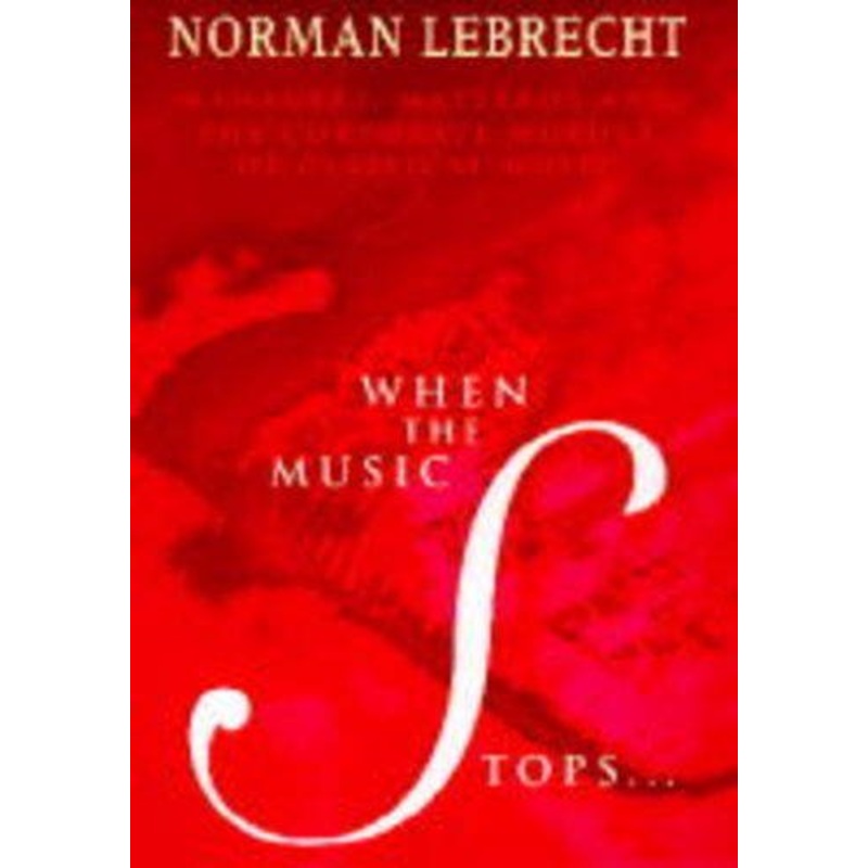 When the Music Stops: Managers, Maestros and the Corporate Murder of Classical Music