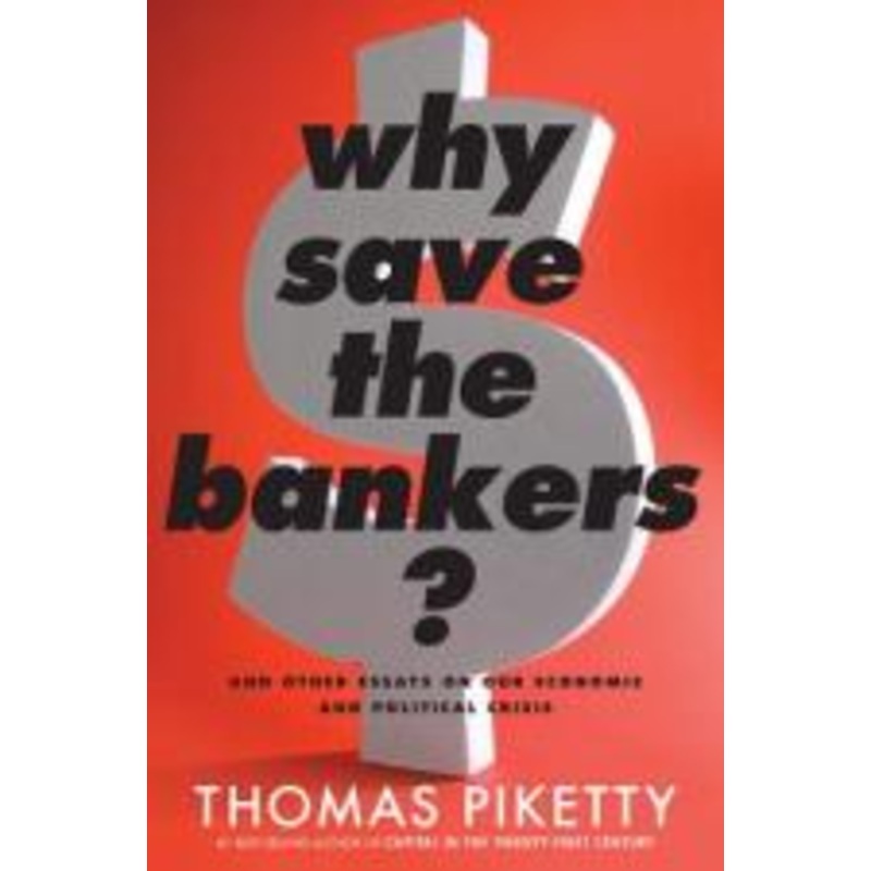 Why Save the Bankers?: And Other Essays on Our Economic and Political