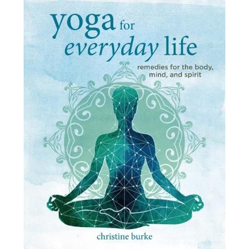 Yoga for Everyday Life: Remedies for the Body, Mind, and Spirit