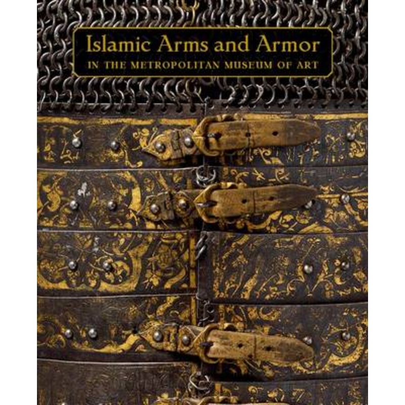 Islamic Arms and Armor: in The Metropolitan Museum of Art