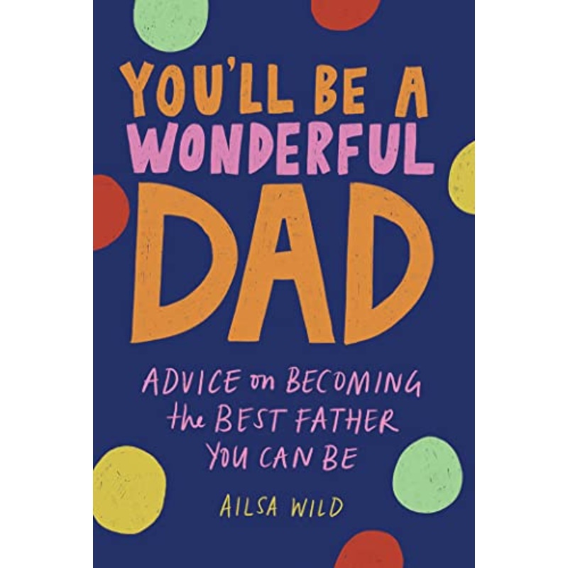 You'll Be a Wonderful Dad: Advice on Becoming the Best Father You Can Be
