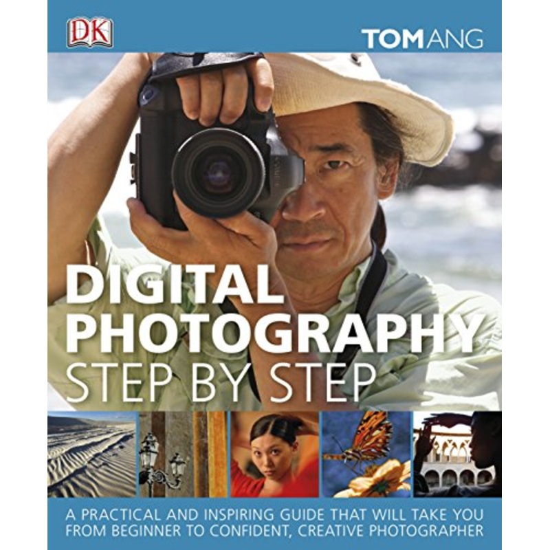 Digital Photography Step by Step: A Practical and Inspiring Guide That Will Take You From Beginner to Confident, Creative Photographer