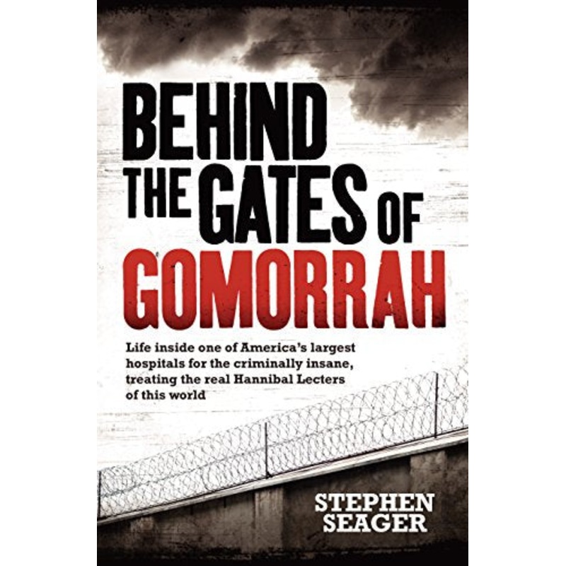 Behind the Gates of Gomorrah: Life inside one of America's largest hospitals for the criminally insane, treating the real Hannibal Lecters of this world