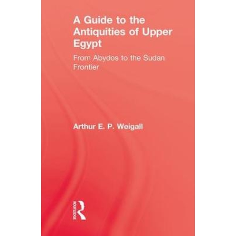 A Guide to the Antiquities of Upper Egypt: From Abydos to the Sudan
