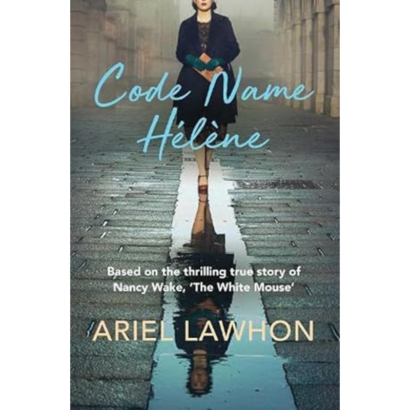 Code Name Helene: Based on the thrilling true story of Nancy Wake, 'The White Mouse'