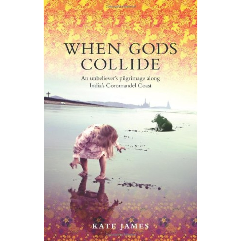 When Gods Collide: An Unbeliever's Pilgrimage along India's Coromandel Coast