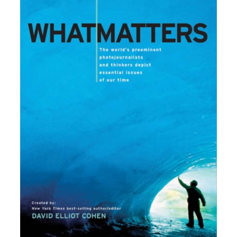 What Matters: The World's Preeminent Photojournalists and Thinkers Depict Essential Issues of Our Time
